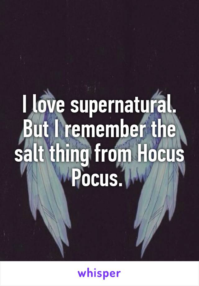 I love supernatural. But I remember the salt thing from Hocus Pocus. 