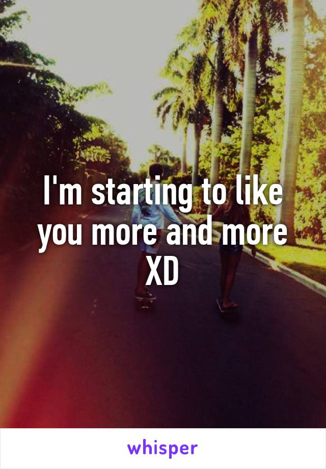 I'm starting to like you more and more XD