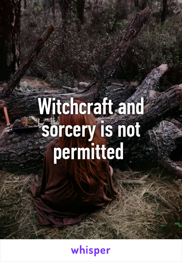 Witchcraft and sorcery is not permitted 