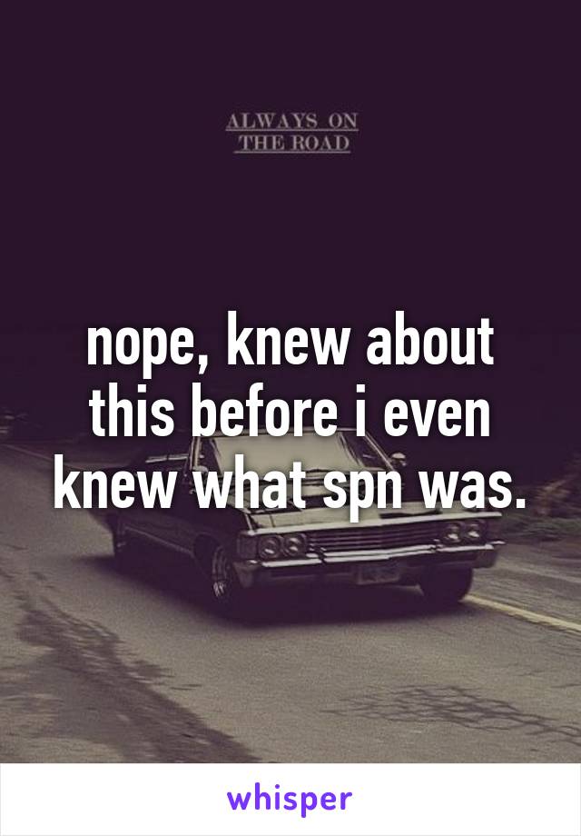 nope, knew about this before i even knew what spn was.