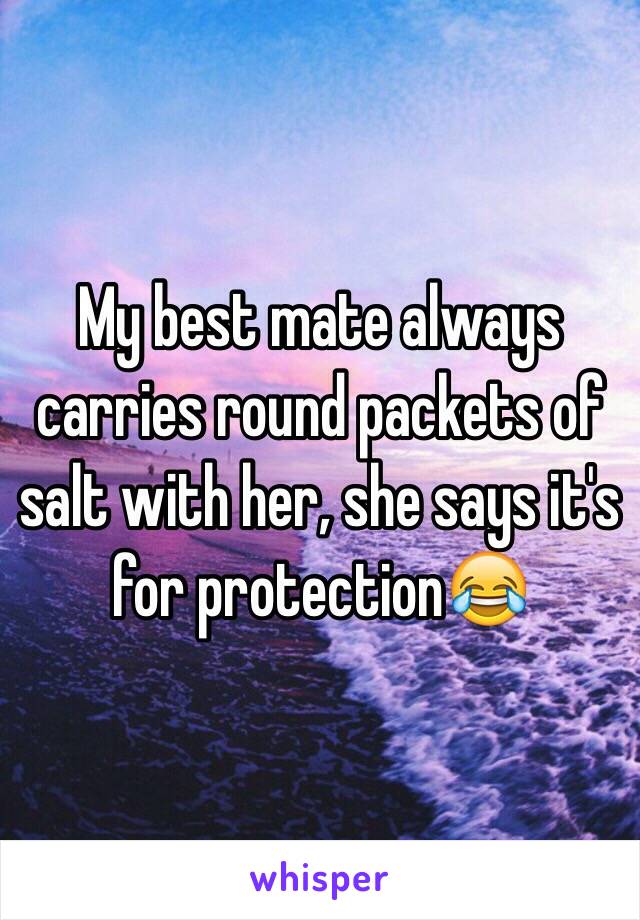 My best mate always carries round packets of salt with her, she says it's for protection😂