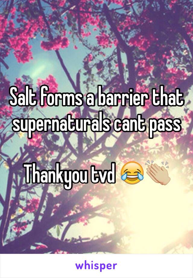 Salt forms a barrier that supernaturals cant pass

Thankyou tvd 😂👏🏼