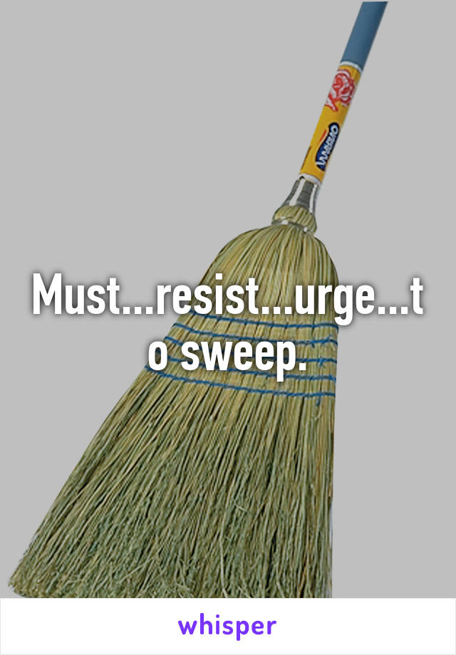 Must...resist...urge...to sweep.