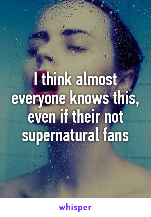 I think almost everyone knows this, even if their not supernatural fans