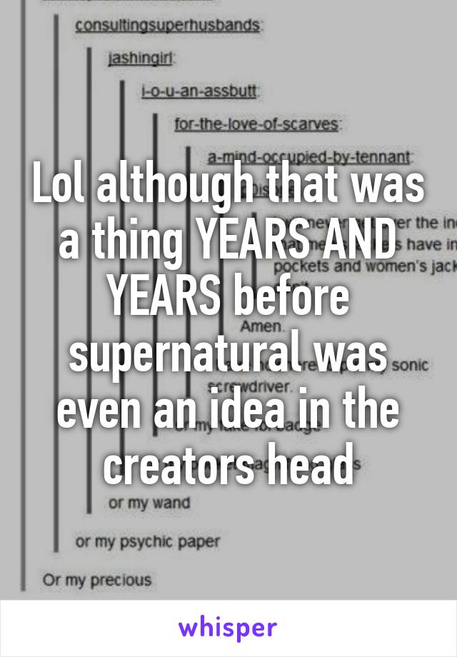 Lol although that was a thing YEARS AND YEARS before supernatural was even an idea in the creators head