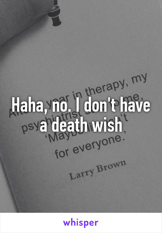 Haha, no. I don't have a death wish