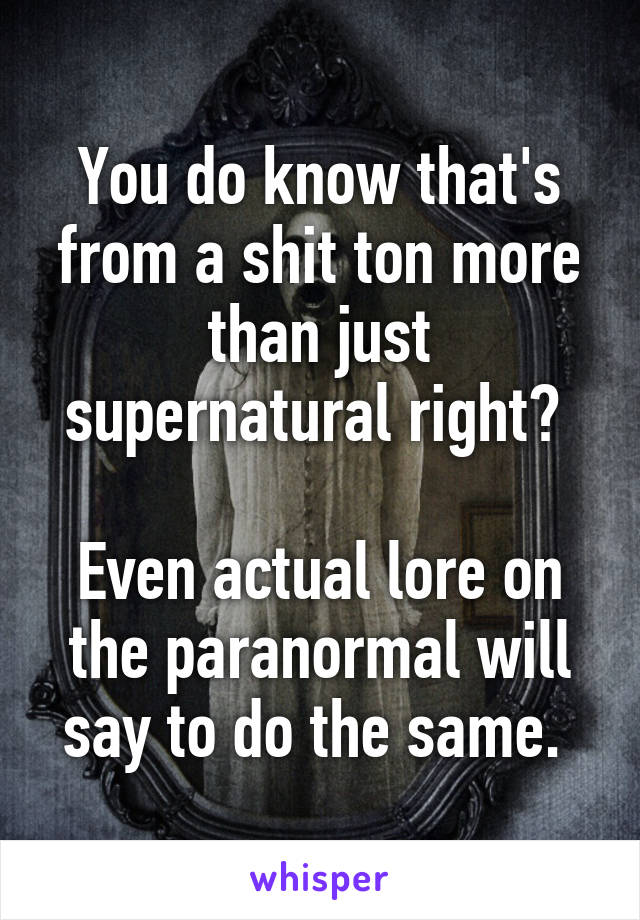 You do know that's from a shit ton more than just supernatural right? 
 
Even actual lore on the paranormal will say to do the same. 