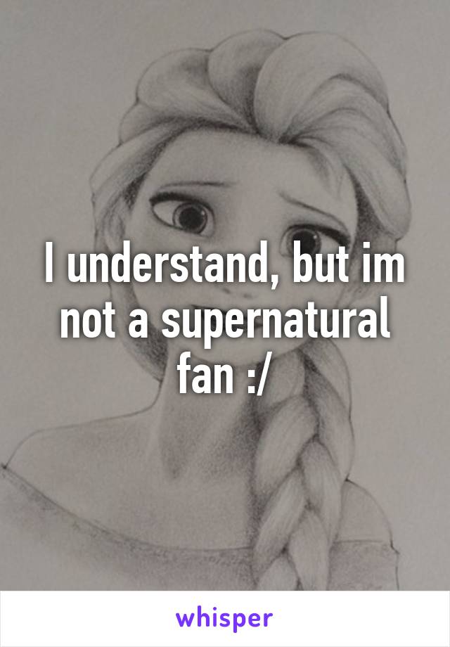 I understand, but im not a supernatural fan :/