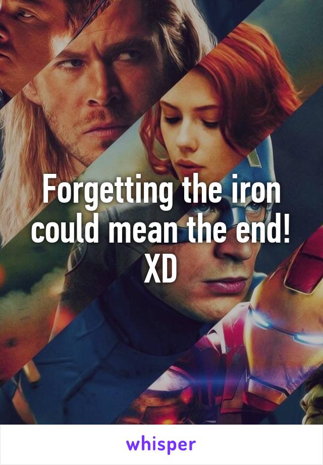 Forgetting the iron could mean the end! XD