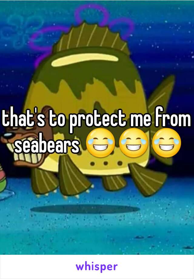 that's to protect me from seabears 😂😂😂