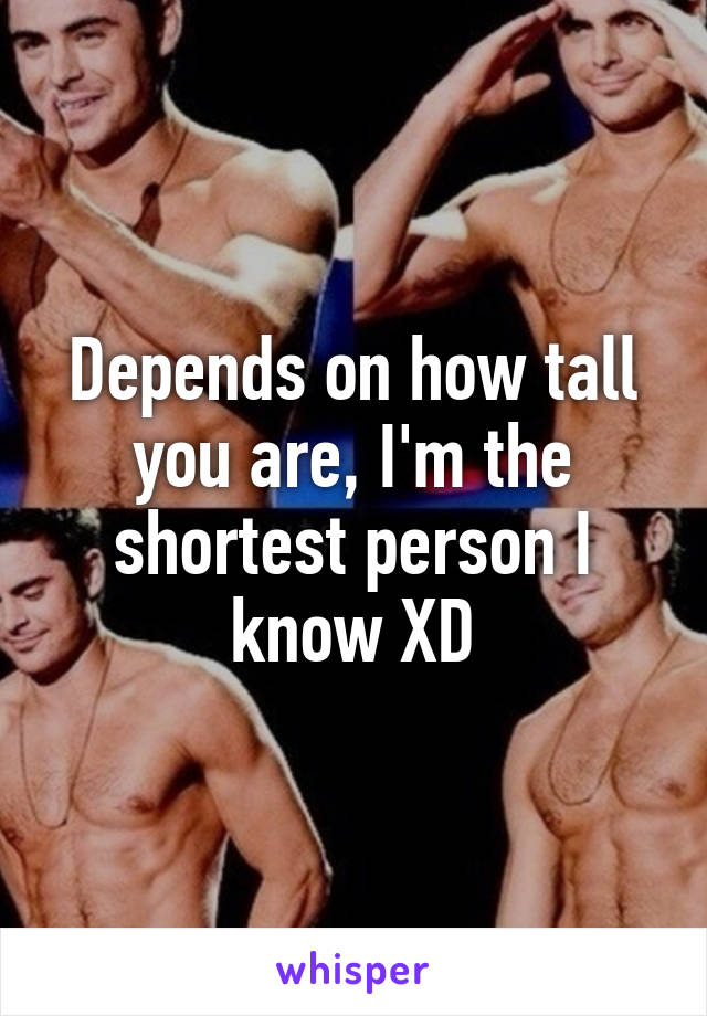 Depends on how tall you are, I'm the shortest person I know XD