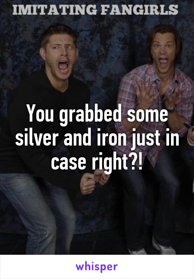 You grabbed some silver and iron just in case right?!