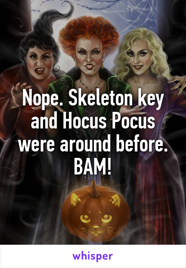 Nope. Skeleton key and Hocus Pocus were around before. BAM!