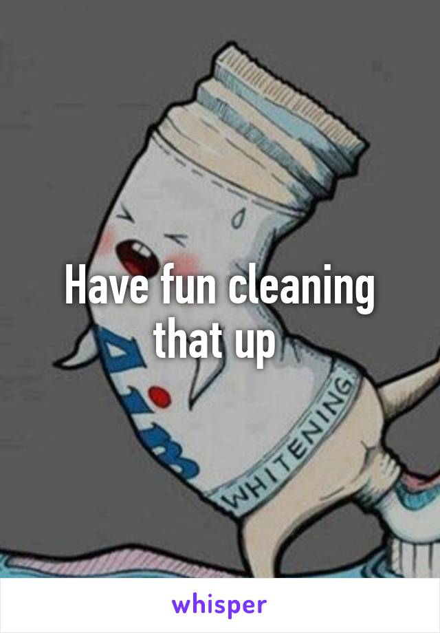 Have fun cleaning that up 