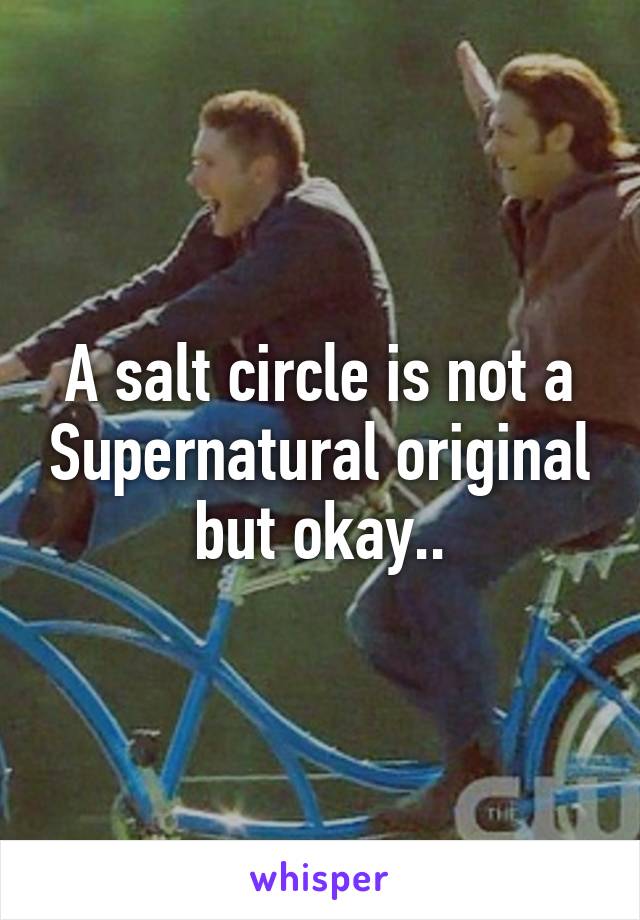 A salt circle is not a Supernatural original but okay..