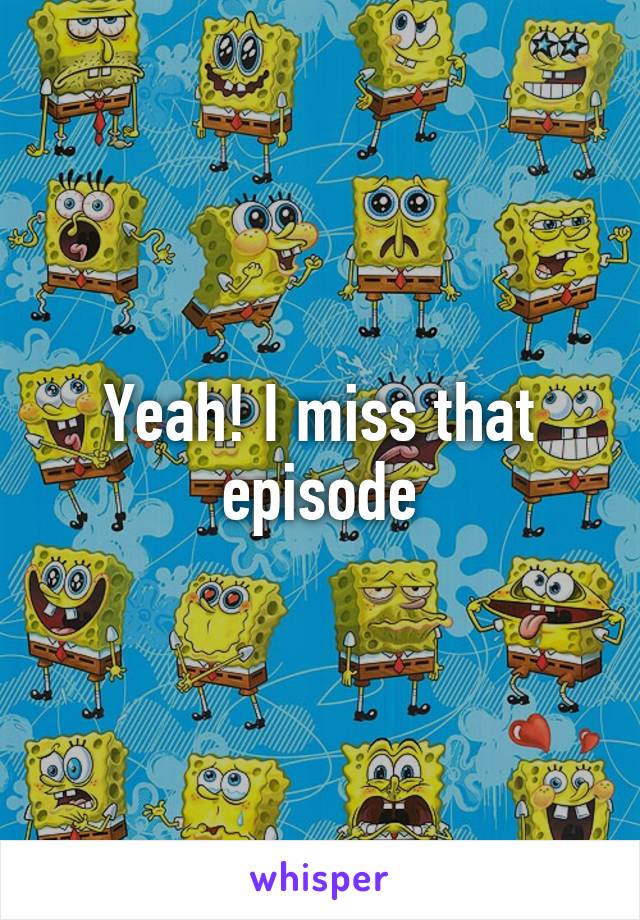 Yeah! I miss that episode