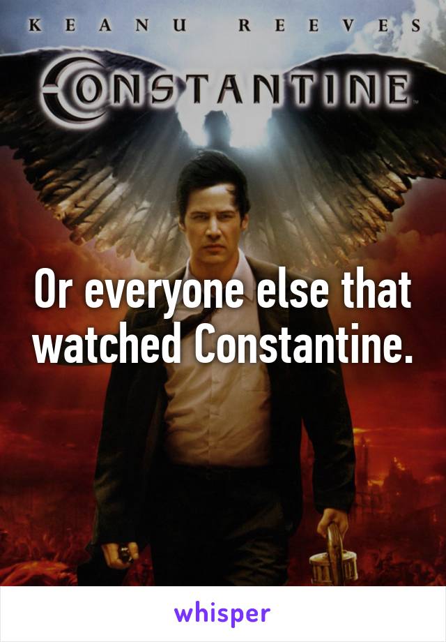 Or everyone else that watched Constantine.