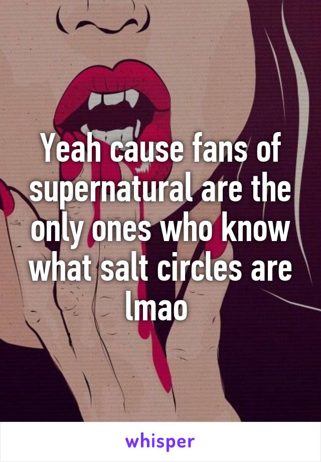 Yeah cause fans of supernatural are the only ones who know what salt circles are lmao 