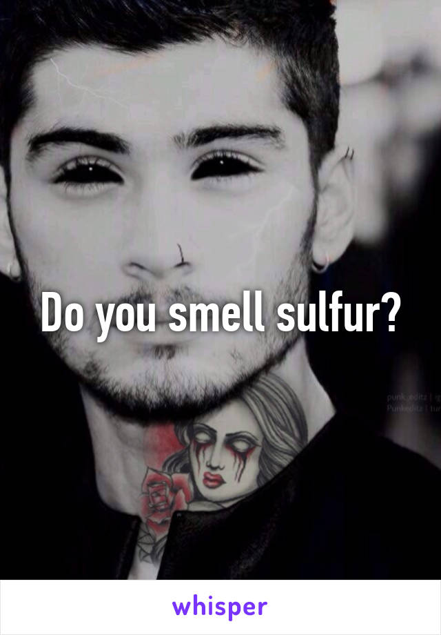 Do you smell sulfur?