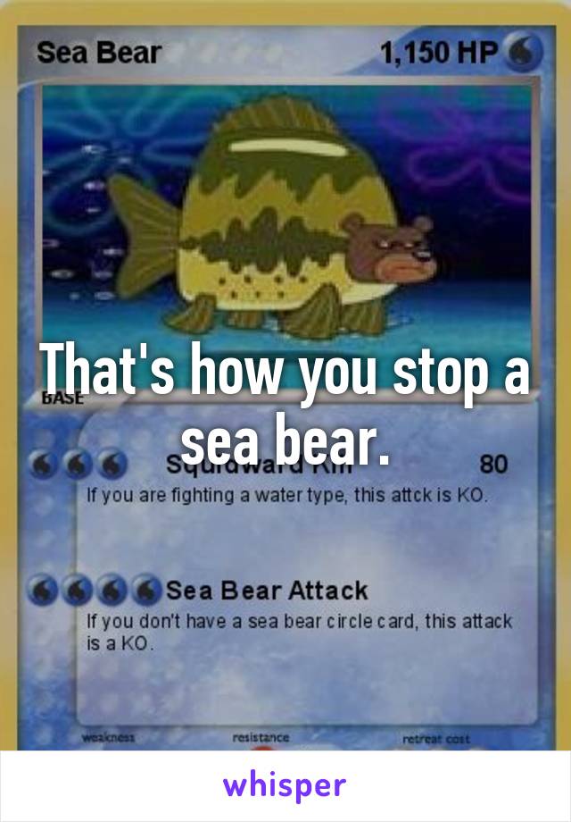 That's how you stop a sea bear.