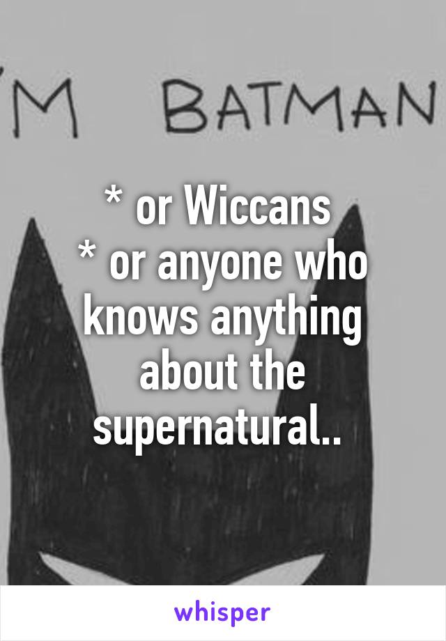 * or Wiccans 
* or anyone who knows anything about the supernatural.. 