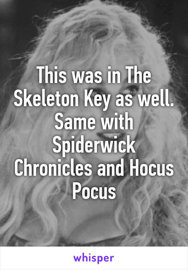 This was in The Skeleton Key as well. Same with Spiderwick Chronicles and Hocus Pocus