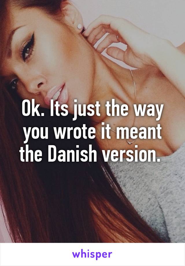 Ok. Its just the way you wrote it meant the Danish version. 