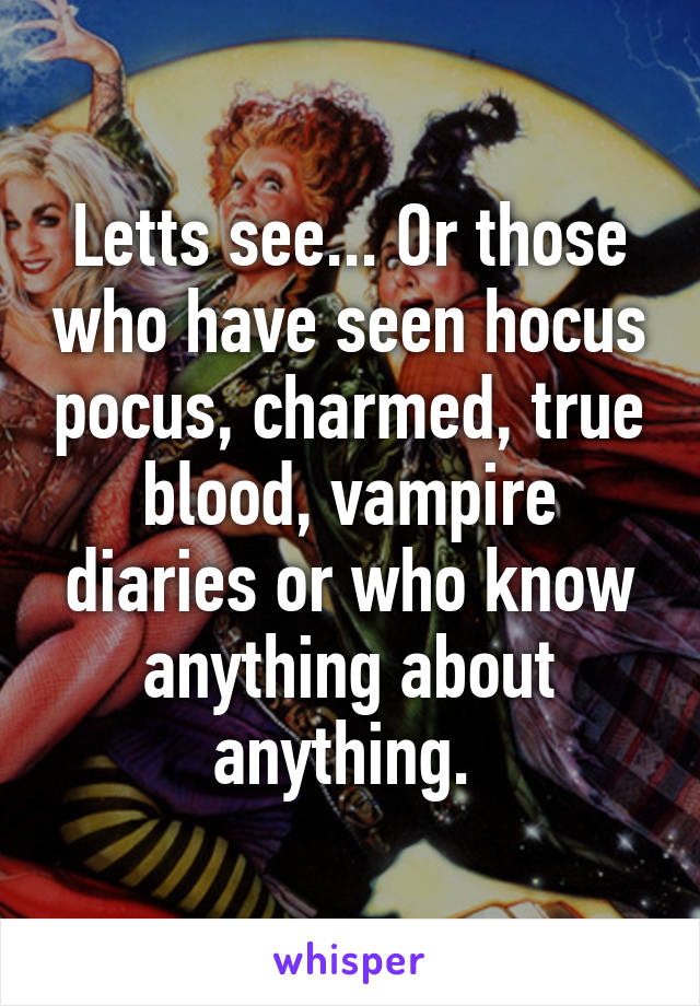 Letts see... Or those who have seen hocus pocus, charmed, true blood, vampire diaries or who know anything about anything. 