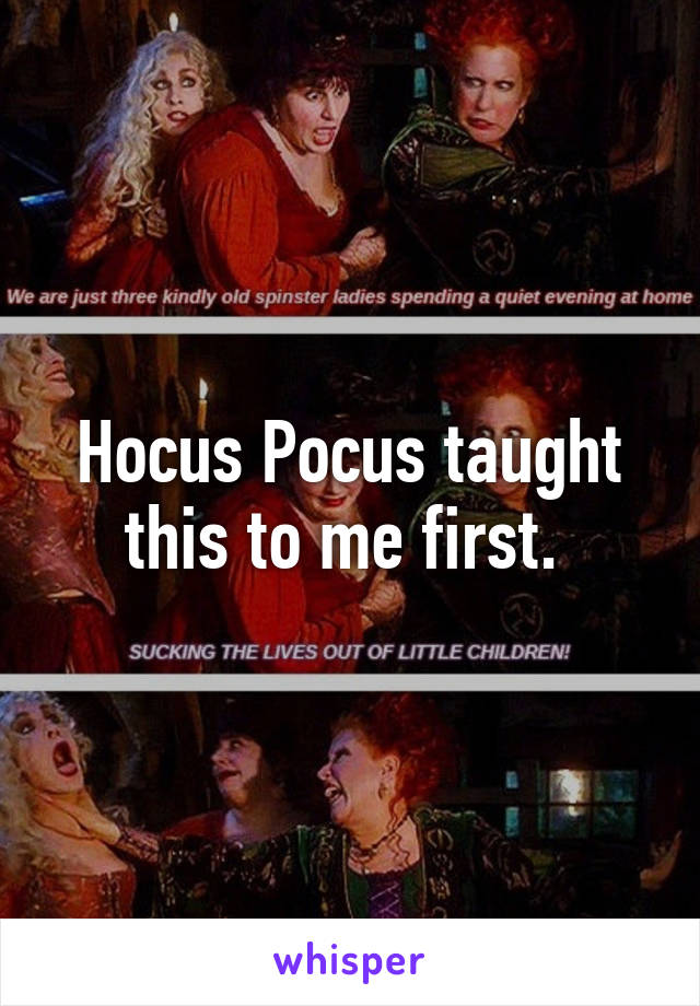 Hocus Pocus taught this to me first. 