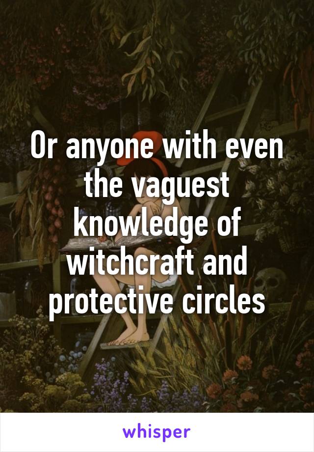 Or anyone with even the vaguest knowledge of witchcraft and protective circles