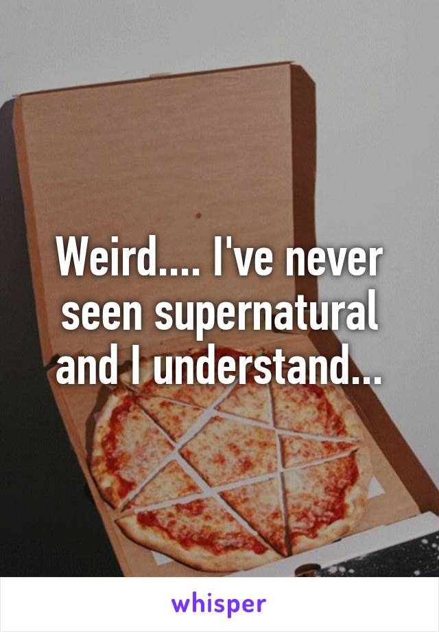 Weird.... I've never seen supernatural and I understand...