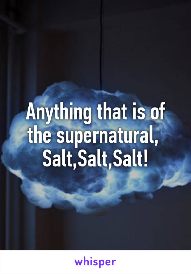 Anything that is of the supernatural,  Salt,Salt,Salt!