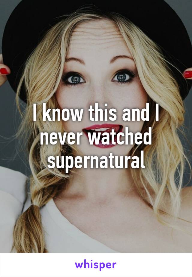 I know this and I never watched supernatural