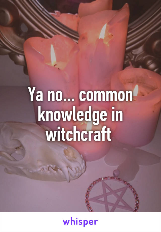 Ya no... common knowledge in witchcraft 