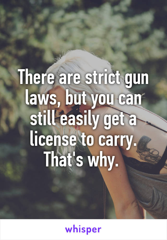 There are strict gun laws, but you can still easily get a license to carry. That's why. 