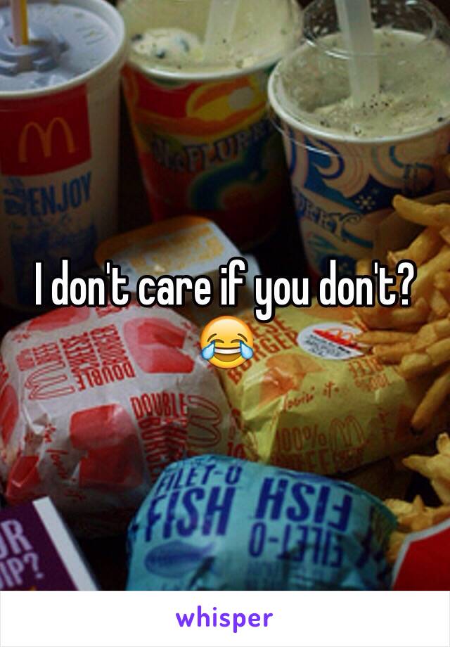 I don't care if you don't? 😂