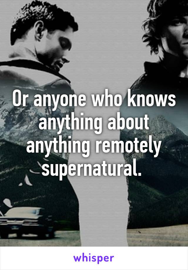 Or anyone who knows anything about anything remotely supernatural. 