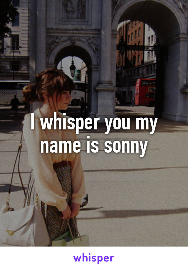 I whisper you my name is sonny