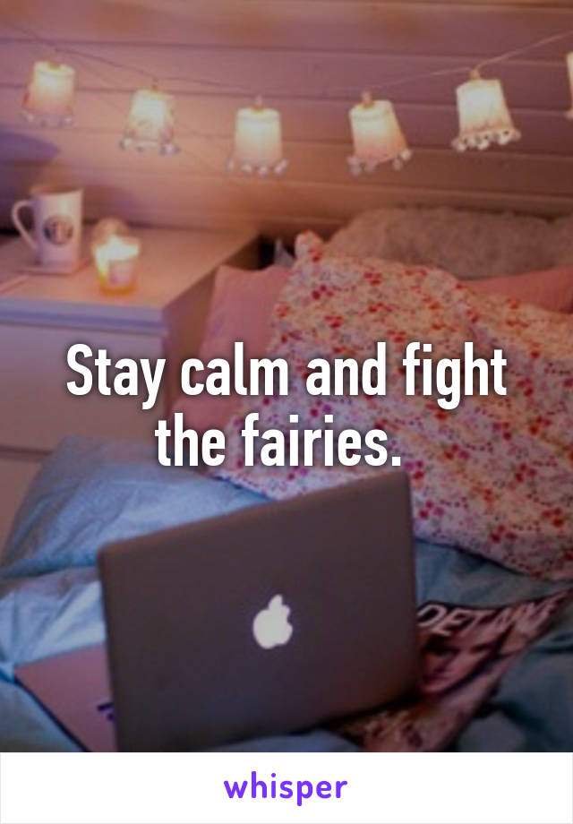 Stay calm and fight the fairies. 