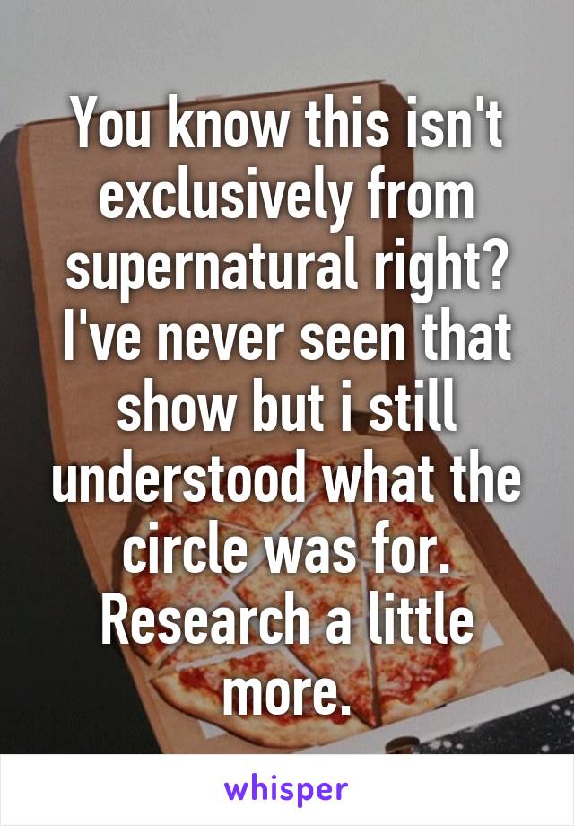 You know this isn't exclusively from supernatural right? I've never seen that show but i still understood what the circle was for. Research a little more.