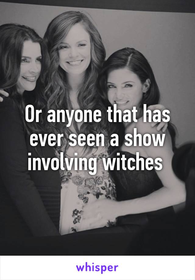 Or anyone that has ever seen a show involving witches 