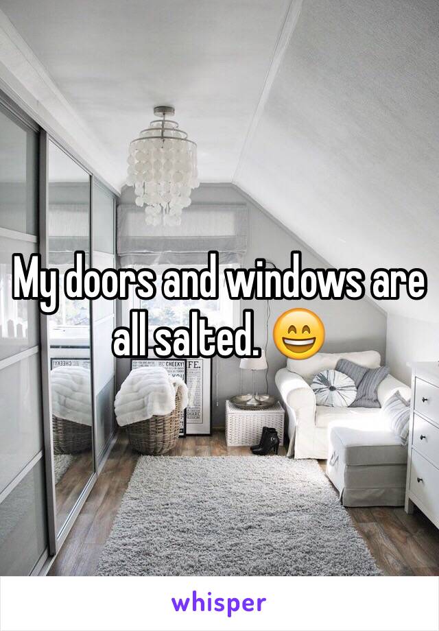 My doors and windows are all salted. 😄