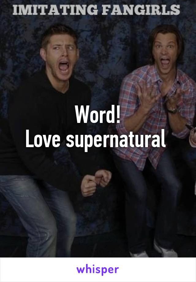 Word!
Love supernatural 
