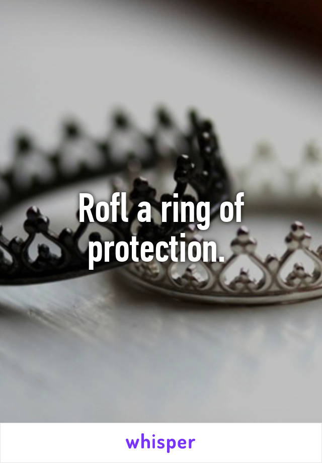 Rofl a ring of protection. 