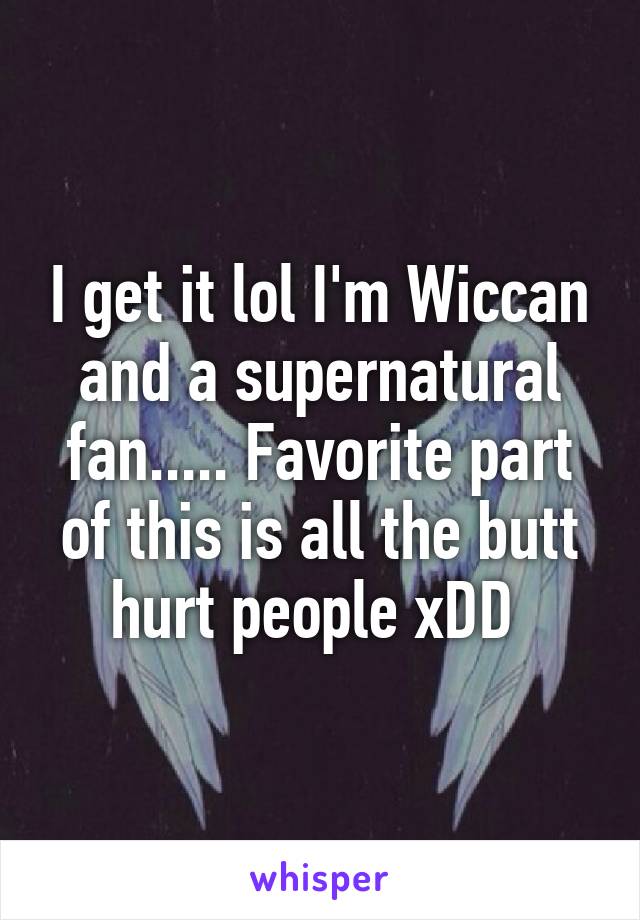 I get it lol I'm Wiccan and a supernatural fan..... Favorite part of this is all the butt hurt people xDD 