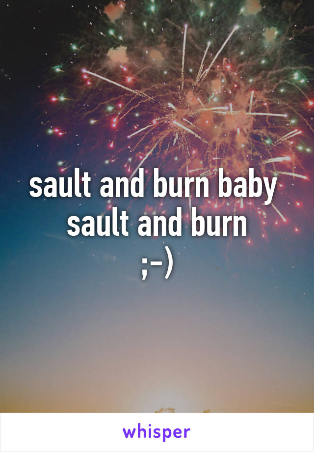 sault and burn baby 
sault and burn
;-)