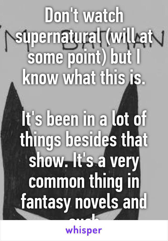 Don't watch supernatural (will at some point) but I know what this is.

It's been in a lot of things besides that show. It's a very common thing in fantasy novels and such