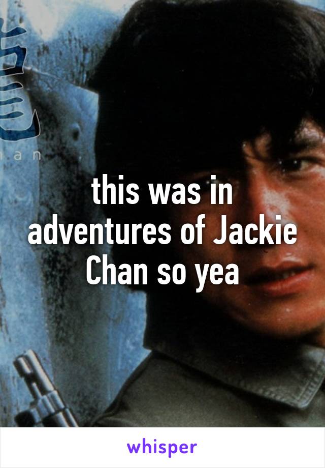 this was in adventures of Jackie Chan so yea