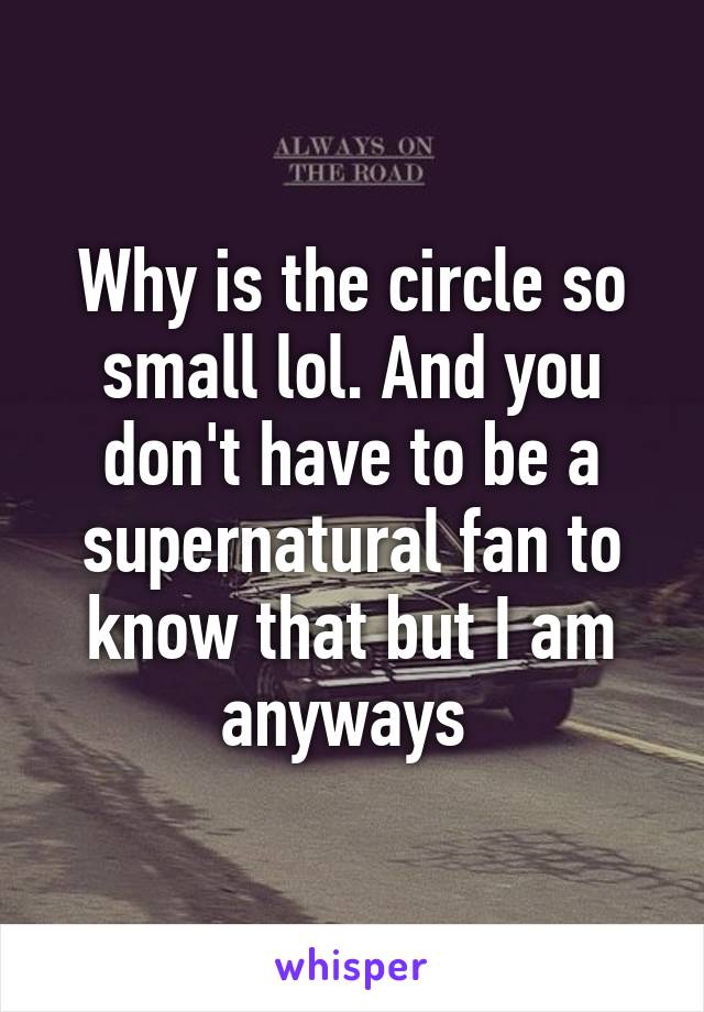 Why is the circle so small lol. And you don't have to be a supernatural fan to know that but I am anyways 