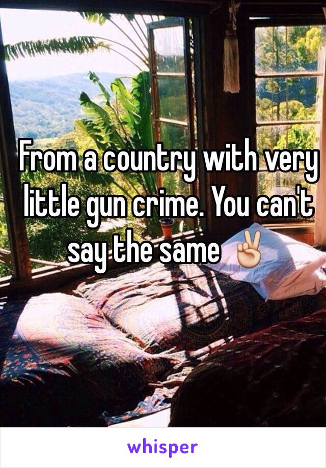 From a country with very little gun crime. You can't say the same ✌️